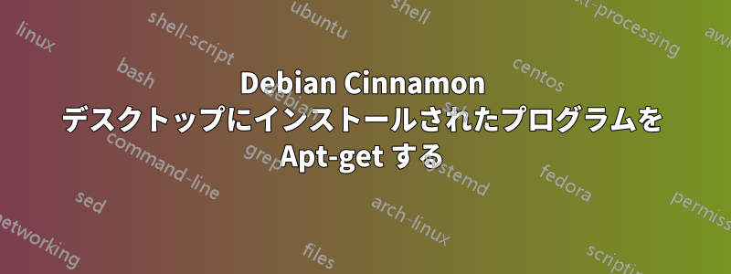 Debian Cinnamon デスクトップにインストールされたプログラムを Apt-get する