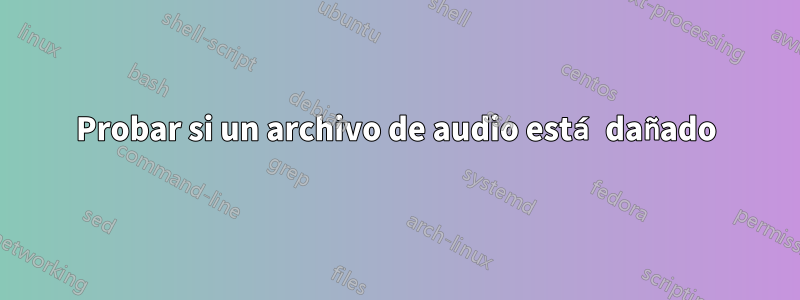 Probar si un archivo de audio está dañado