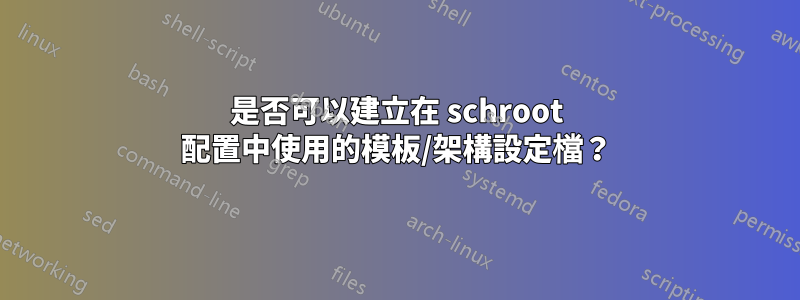 是否可以建立在 schroot 配置中使用的模板/架構設定檔？