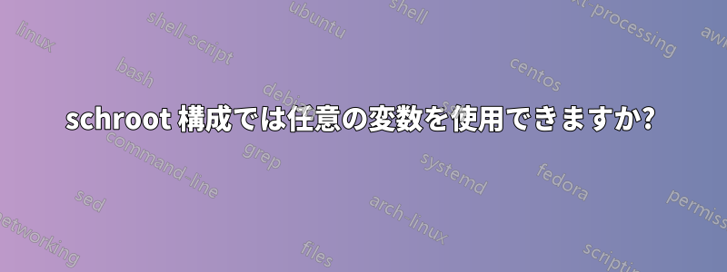 schroot 構成では任意の変数を使用できますか?