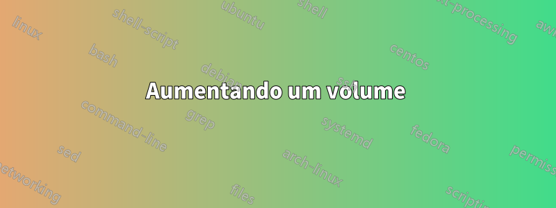 Aumentando um volume