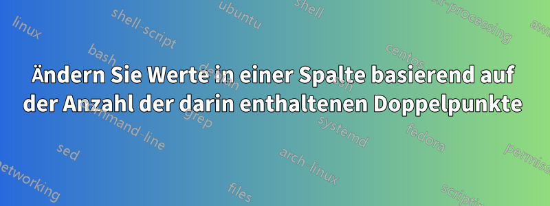 Ändern Sie Werte in einer Spalte basierend auf der Anzahl der darin enthaltenen Doppelpunkte