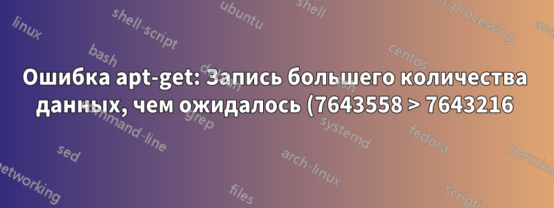 Ошибка apt-get: Запись большего количества данных, чем ожидалось (7643558 > 7643216)