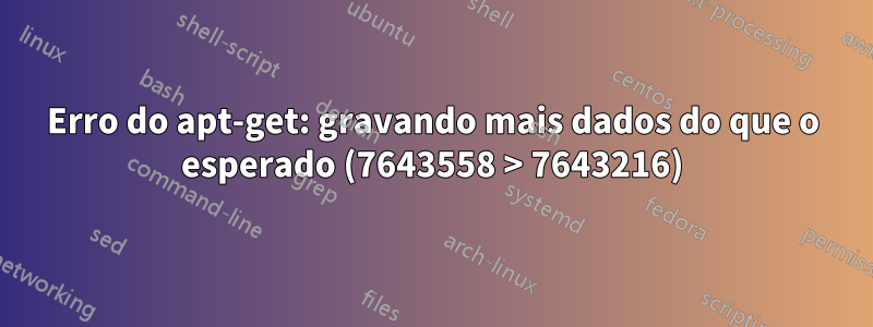 Erro do apt-get: gravando mais dados do que o esperado (7643558 > 7643216)