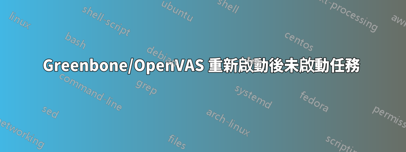 Greenbone/OpenVAS 重新啟動後未啟動任務