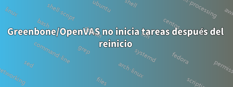 Greenbone/OpenVAS no inicia tareas después del reinicio