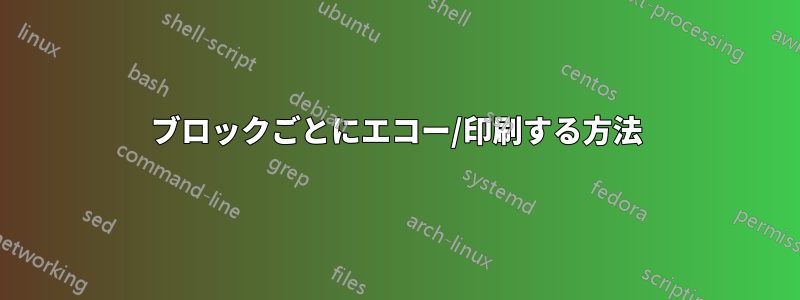 ブロックごとにエコー/印刷する方法