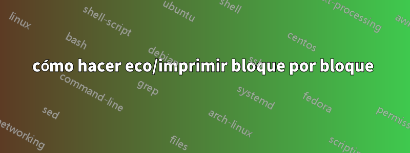 cómo hacer eco/imprimir bloque por bloque