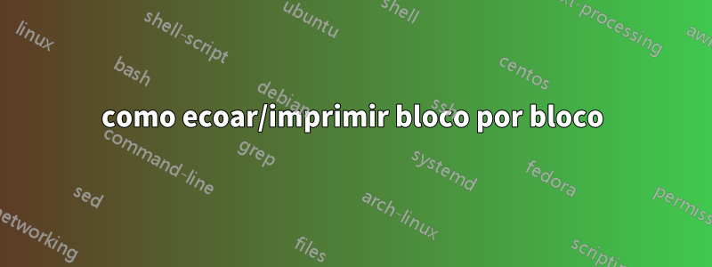 como ecoar/imprimir bloco por bloco