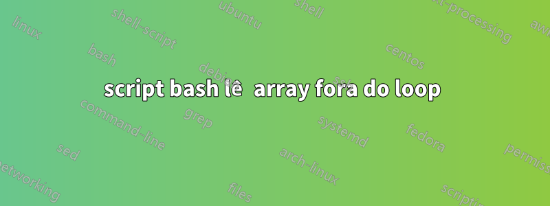 script bash lê array fora do loop