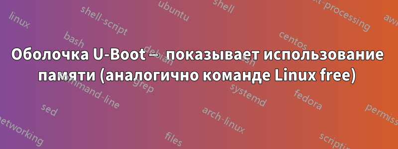 Оболочка U-Boot — показывает использование памяти (аналогично команде Linux free)