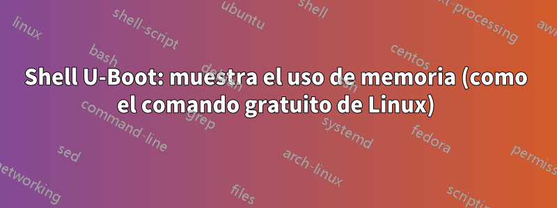 Shell U-Boot: muestra el uso de memoria (como el comando gratuito de Linux)