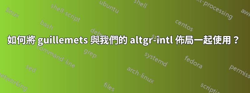 如何將 guillemets 與我們的 altgr-intl 佈局一起使用？