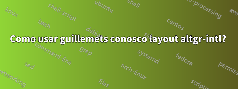 Como usar guillemets conosco layout altgr-intl?