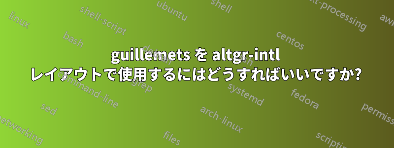 guillemets を altgr-intl レイアウトで使用するにはどうすればいいですか?