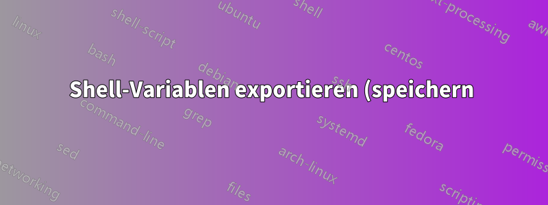 Shell-Variablen exportieren (speichern) und importieren (Quelle)