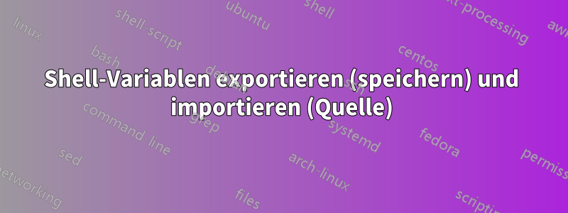 Shell-Variablen exportieren (speichern) und importieren (Quelle)