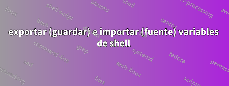 exportar (guardar) e importar (fuente) variables de shell