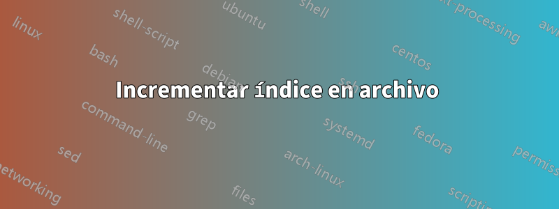 Incrementar índice en archivo