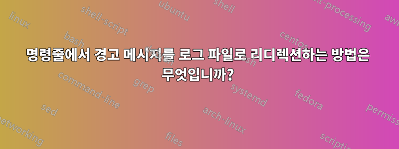 명령줄에서 경고 메시지를 로그 파일로 리디렉션하는 방법은 무엇입니까?