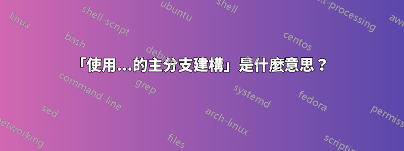 「使用...的主分支建構」是什麼意思？