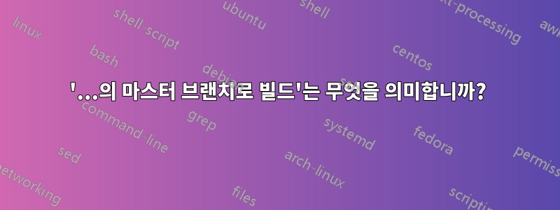 '...의 마스터 브랜치로 빌드'는 무엇을 의미합니까?