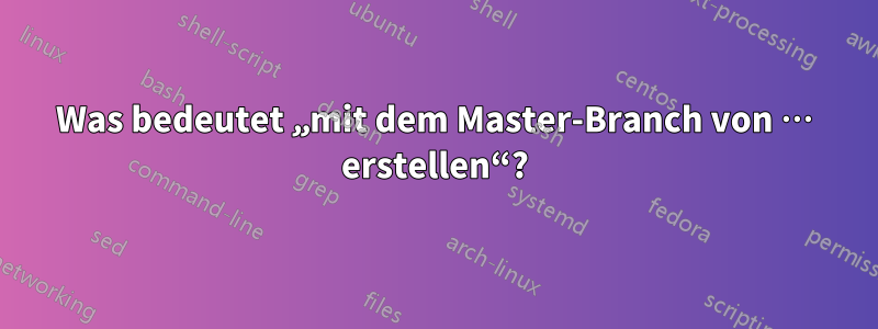 Was bedeutet „mit dem Master-Branch von … erstellen“?