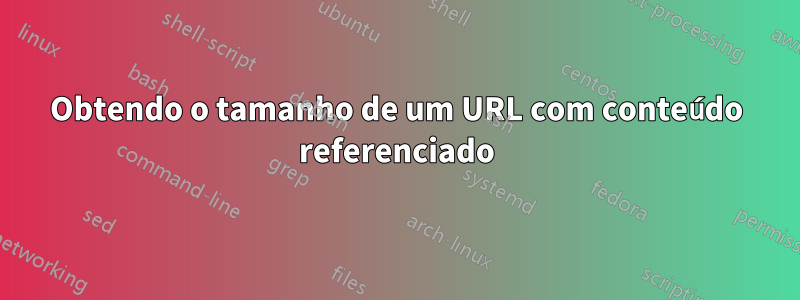 Obtendo o tamanho de um URL com conteúdo referenciado