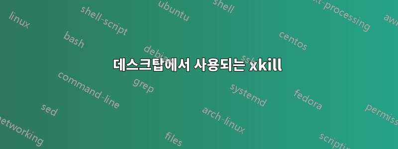 데스크탑에서 사용되는 xkill