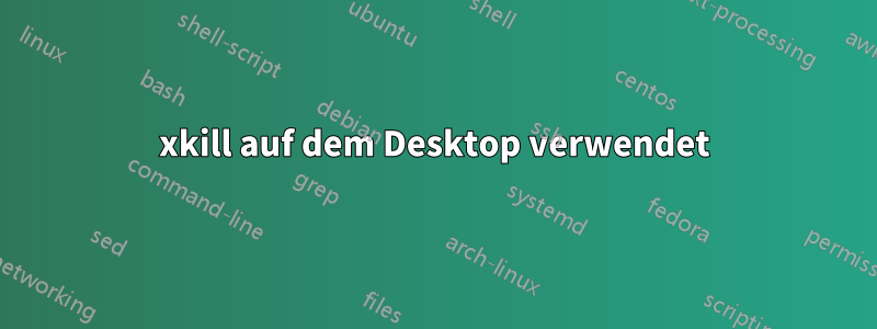 xkill auf dem Desktop verwendet