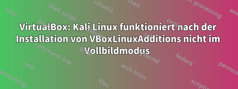 VirtualBox: Kali Linux funktioniert nach der Installation von VBoxLinuxAdditions nicht im Vollbildmodus 