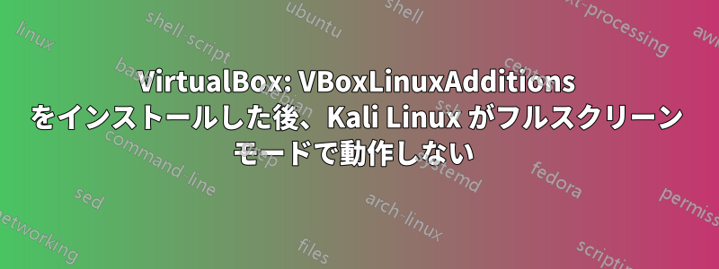 VirtualBox: VBoxLinuxAdditions をインストールした後、Kali Linux がフルスクリーン モードで動作しない 