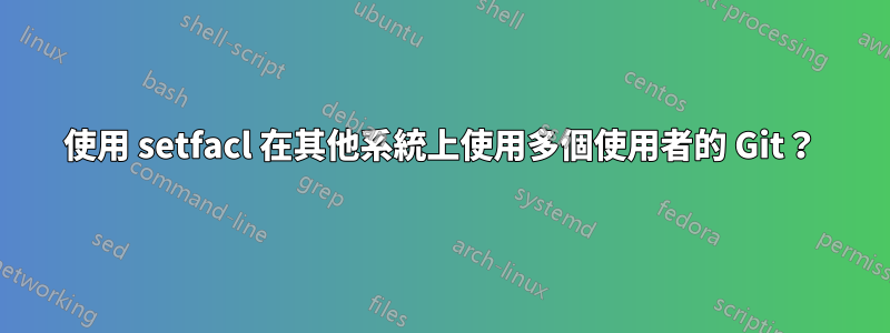 使用 setfacl 在其他系統上使用多個使用者的 Git？