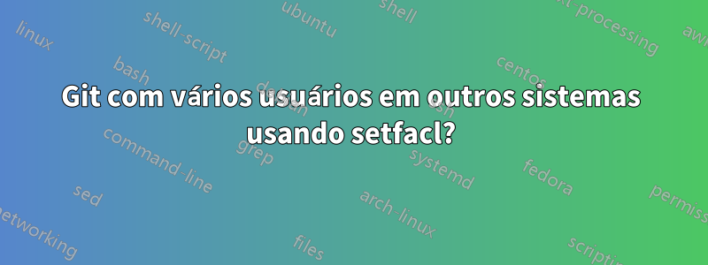 Git com vários usuários em outros sistemas usando setfacl?