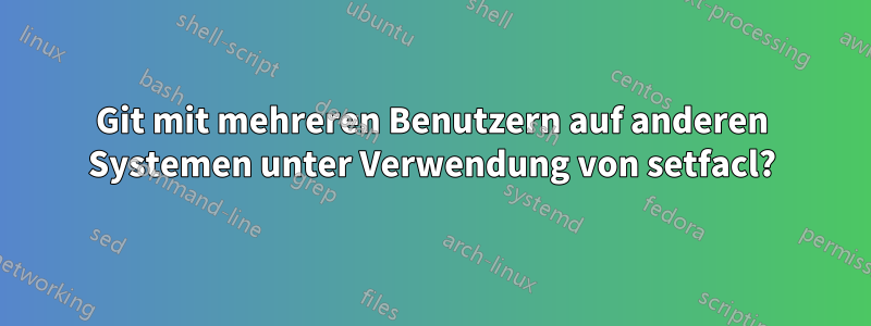 Git mit mehreren Benutzern auf anderen Systemen unter Verwendung von setfacl?