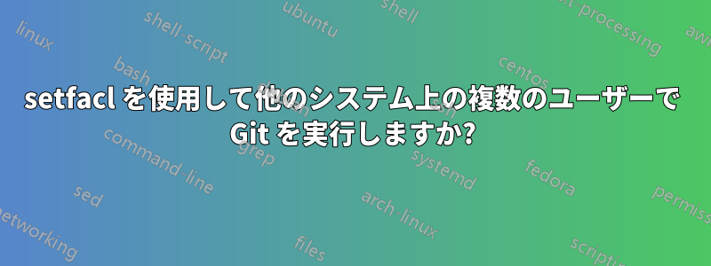 setfacl を使用して他のシステム上の複数のユーザーで Git を実行しますか?