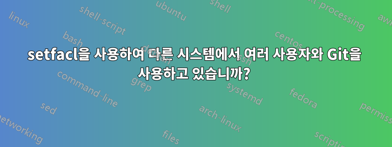 setfacl을 사용하여 다른 시스템에서 여러 사용자와 Git을 사용하고 있습니까?