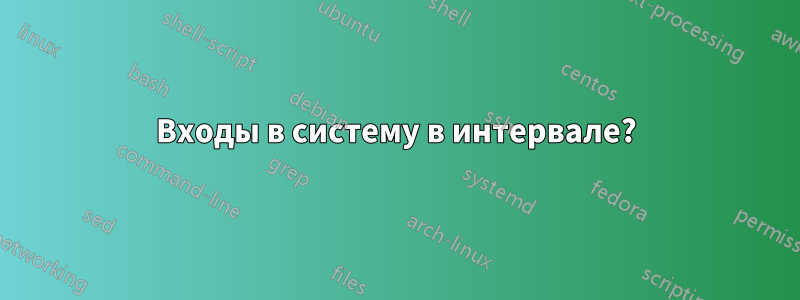 Входы в систему в интервале?