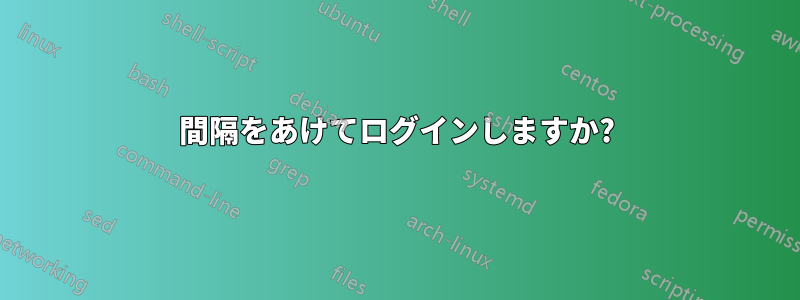 間隔をあけてログインしますか?