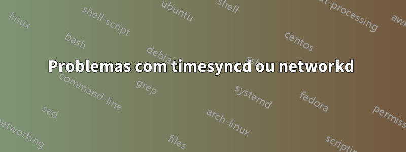 Problemas com timesyncd ou networkd