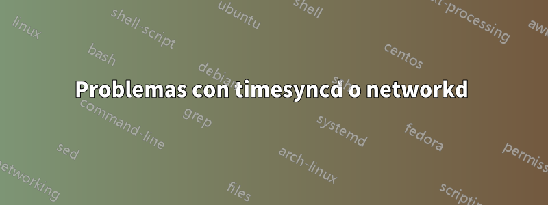 Problemas con timesyncd o networkd