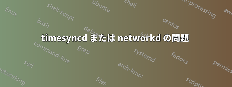 timesyncd または networkd の問題