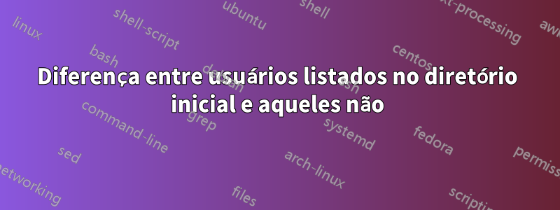 Diferença entre usuários listados no diretório inicial e aqueles não