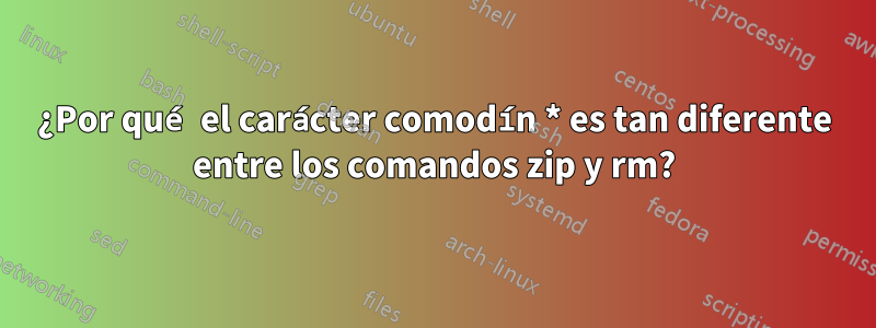 ¿Por qué el carácter comodín * es tan diferente entre los comandos zip y rm?