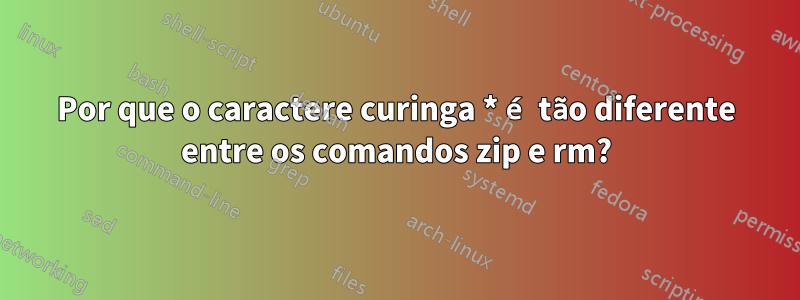 Por que o caractere curinga * é tão diferente entre os comandos zip e rm?