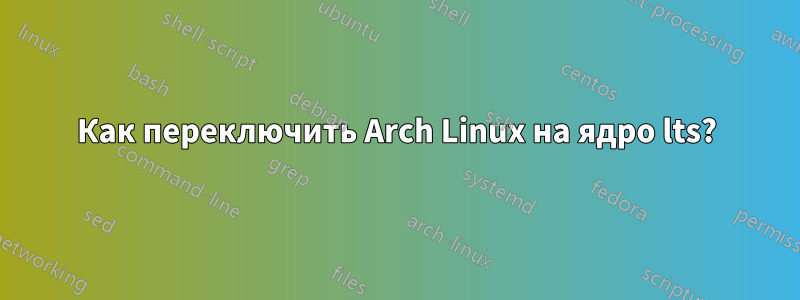 Как переключить Arch Linux на ядро ​​lts?