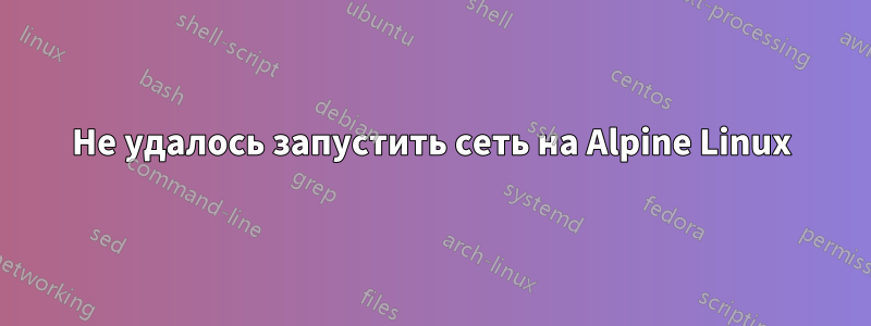 Не удалось запустить сеть на Alpine Linux