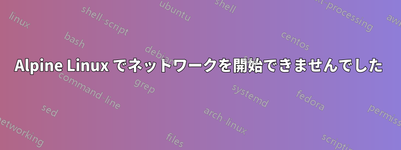 Alpine Linux でネットワークを開始できませんでした