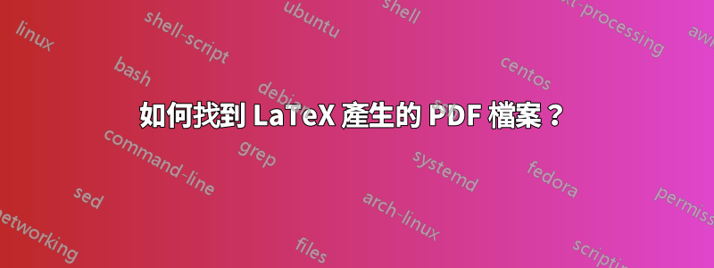 如何找到 LaTeX 產生的 PDF 檔案？