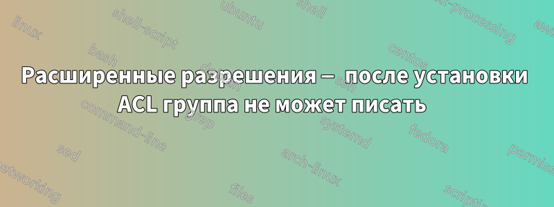 Расширенные разрешения — после установки ACL группа не может писать 